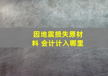 因地震损失原材料 会计计入哪里